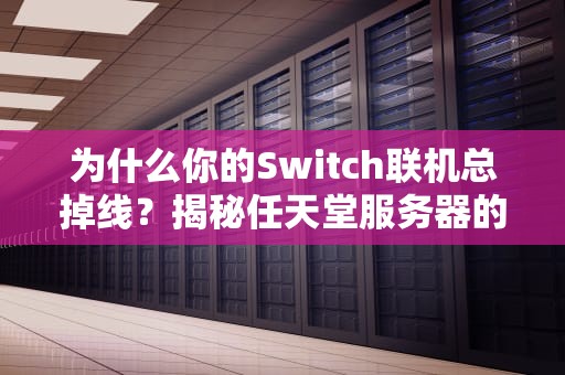 为什么你的Switch联机总掉线？揭秘任天堂服务器的佛系生存之道