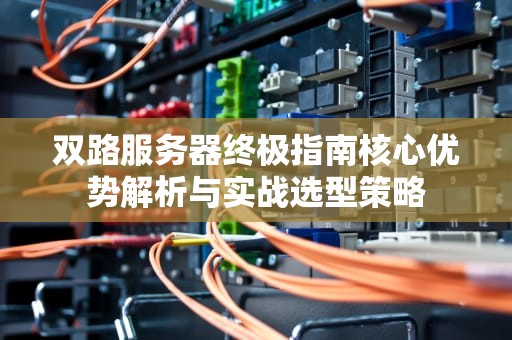 双路服务器终极指南核心优势解析与实战选型策略