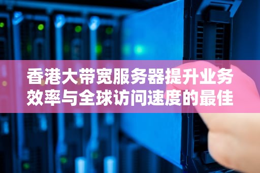 香港大带宽服务器提升业务效率与全球访问速度的最佳选择
