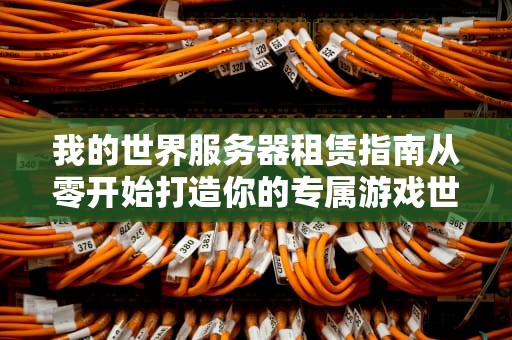 我的世界服务器租赁指南从零开始打造你的专属游戏世界
