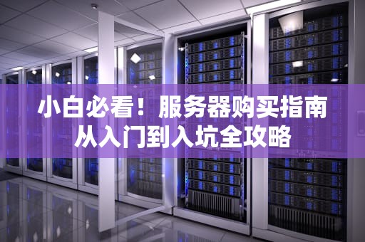 小白必看！服务器购买指南从入门到入坑全攻略