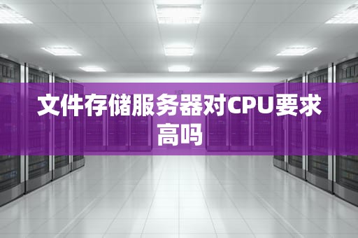 文件存储服务器对CPU要求高吗