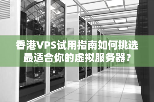 香港VPS试用指南如何挑选最适合你的虚拟服务器？