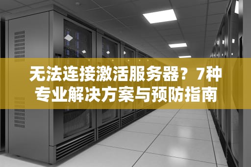 无法连接激活服务器？7种专业解决方案与预防指南
