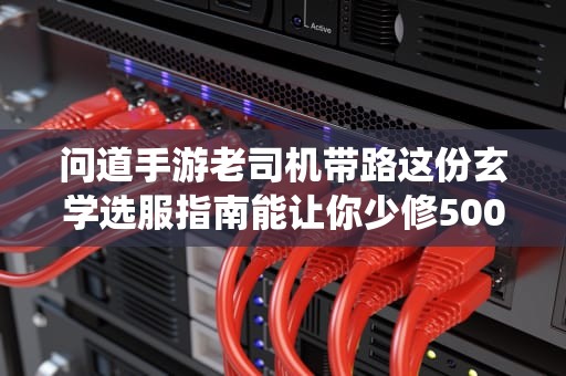 问道手游老司机带路这份玄学选服指南能让你少修500年仙！