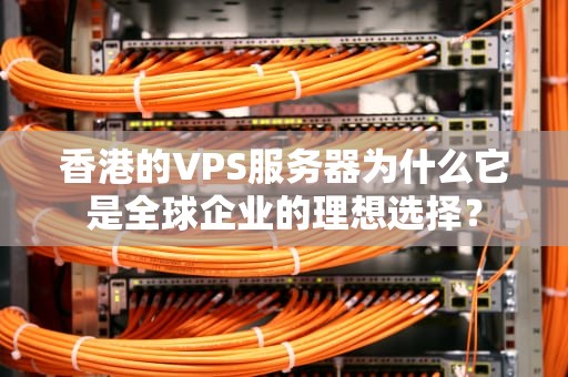 香港的VPS服务器为什么它是全球企业的理想选择？