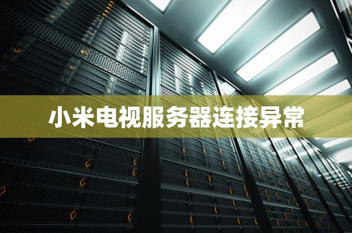 小米电视服务器连接异常