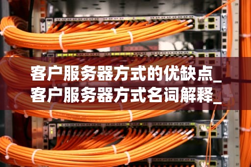 客户服务器方式的优缺点_客户服务器方式名词解释_客户服务器方式的优缺点