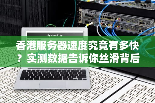 香港服务器速度究竟有多快？实测数据告诉你丝滑背后的真相