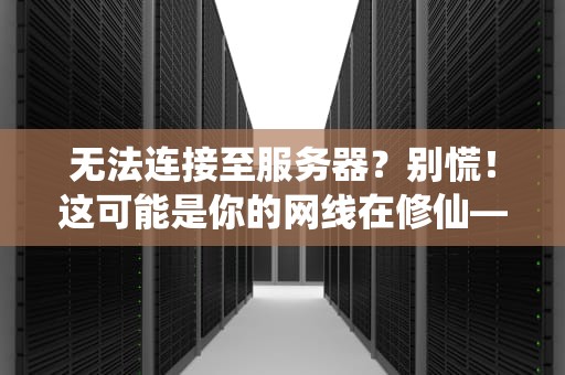 无法连接至服务器？别慌！这可能是你的网线在修仙——从入门到精通的全方位排障指南
