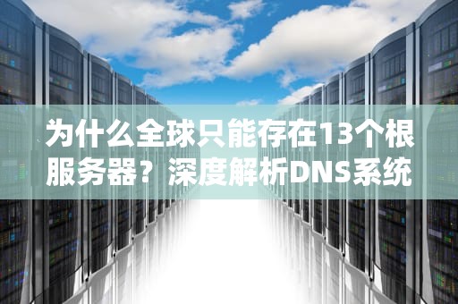 为什么全球只能存在13个根服务器？深度解析DNS系统的底层设计秘密