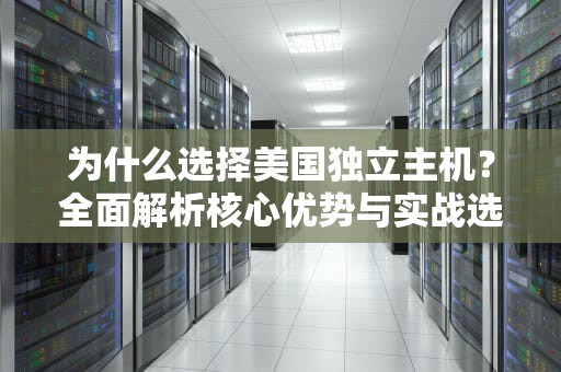 为什么选择美国独立主机？全面解析核心优势与实战选购指南