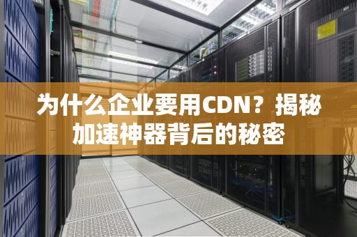 为什么企业要用CDN？揭秘加速神器背后的秘密
