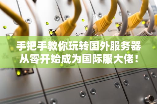手把手教你玩转国外服务器从零开始成为国际服大佬！