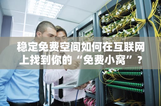 稳定免费空间如何在互联网上找到你的“免费小窝”？