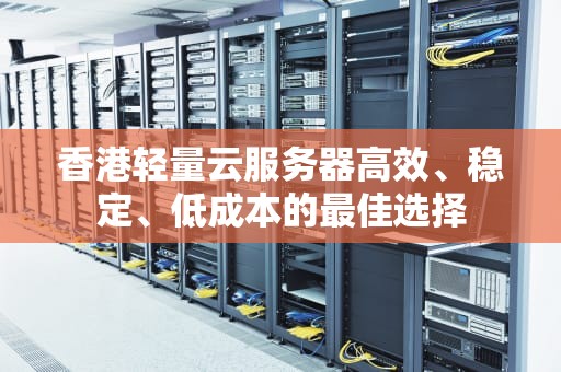 香港轻量云服务器高效、稳定、低成本的最佳选择