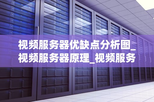 视频服务器优缺点分析图_视频服务器原理_视频服务器的优缺点分析