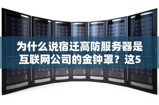 为什么说宿迁高防服务器是互联网公司的金钟罩？这5个真相让你秒懂