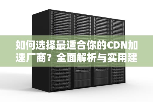 如何选择最适合你的CDN加速厂商？全面解析与实用建议