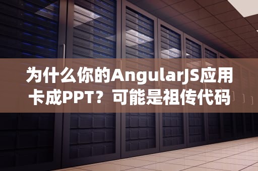 为什么你的AngularJS应用卡成PPT？可能是祖传代码没配上对的CDN！
