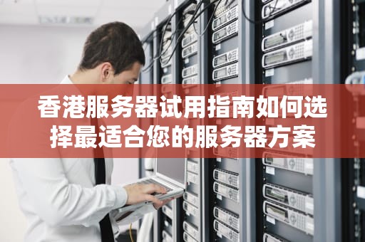 香港服务器试用指南如何选择最适合您的服务器方案