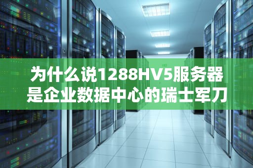 为什么说1288HV5服务器是企业数据中心的瑞士军刀？深度解析其硬核实力