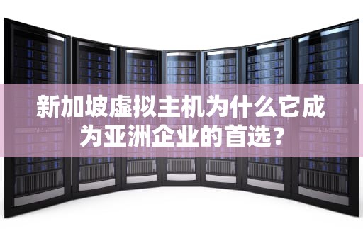 新加坡虚拟主机为什么它成为亚洲企业的首选？