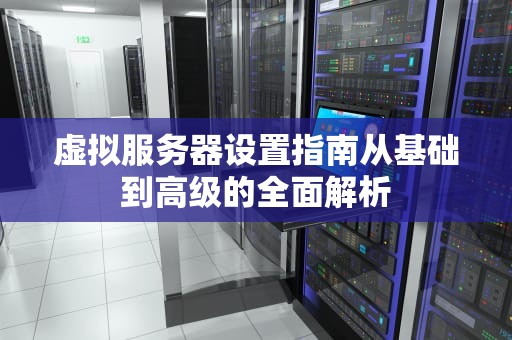 虚拟服务器设置指南从基础到高级的全面解析