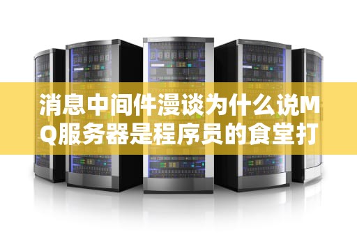 消息中间件漫谈为什么说MQ服务器是程序员的食堂打饭阿姨？
