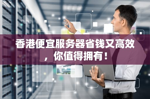 香港便宜服务器省钱又高效，你值得拥有！