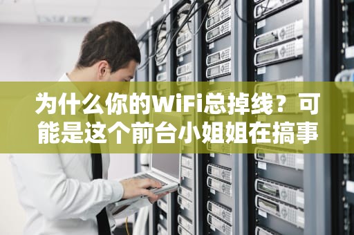 为什么你的WiFi总掉线？可能是这个前台小姐姐在搞事情——揭秘Radius认证服务器的硬核日常