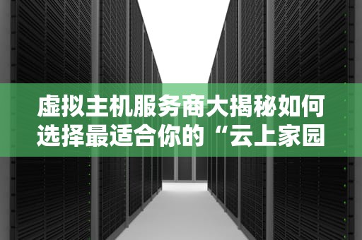 虚拟主机服务商大揭秘如何选择最适合你的“云上家园”？
