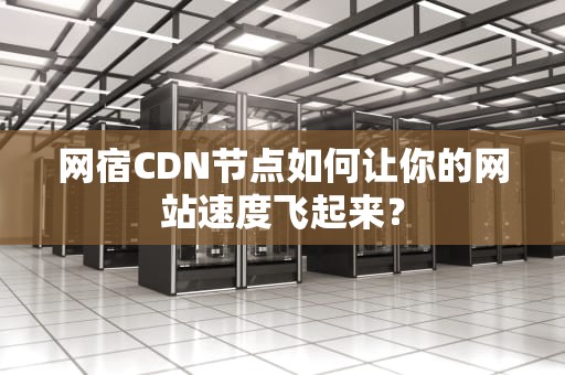 网宿CDN节点如何让你的网站速度飞起来？