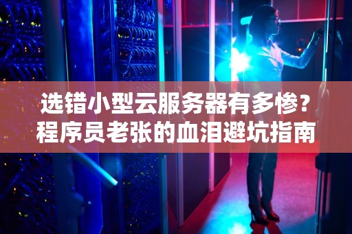 选错小型云服务器有多惨？程序员老张的血泪避坑指南