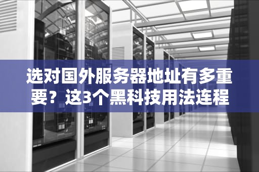 选对国外服务器地址有多重要？这3个黑科技用法连程序员都直呼内行！