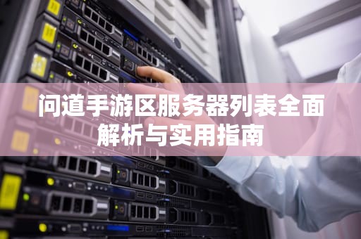 问道手游区服务器列表全面解析与实用指南