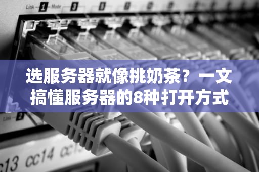 选服务器就像挑奶茶？一文搞懂服务器的8种打开方式，看完秒变机房老司机！
