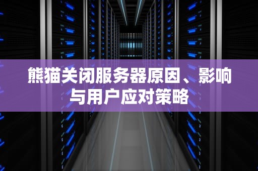 熊猫关闭服务器原因、影响与用户应对策略