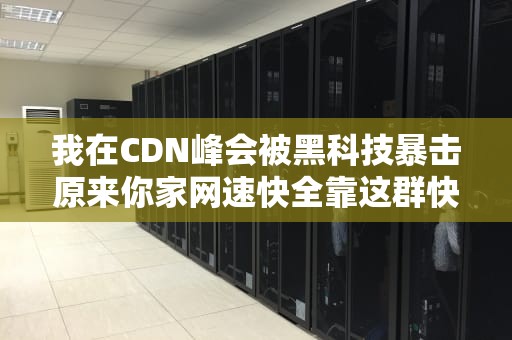 我在CDN峰会被黑科技暴击原来你家网速快全靠这群快递小哥？