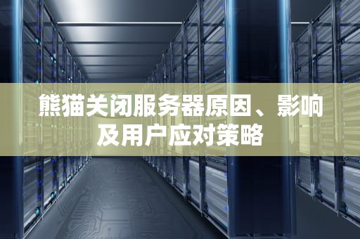 熊猫关闭服务器原因、影响及用户应对策略