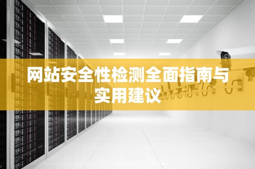 网站安全性检测全面指南与实用建议