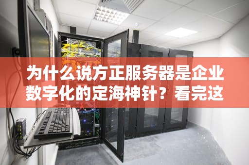 为什么说方正服务器是企业数字化的定海神针？看完这篇你就懂了！