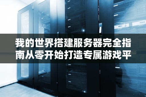 我的世界搭建服务器完全指南从零开始打造专属游戏平台