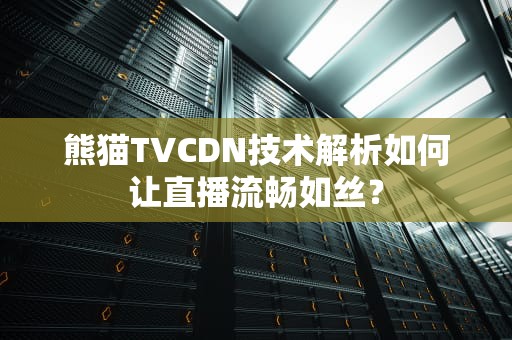 熊猫TVCDN技术解析如何让直播流畅如丝？
