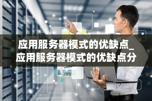 应用服务器模式的优缺点_应用服务器模式的优缺点分析_应用服务器模式的优缺点