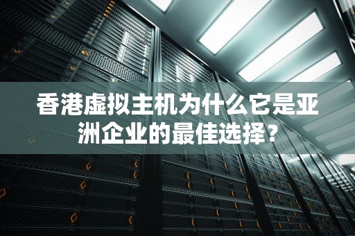 香港虚拟主机为什么它是亚洲企业的最佳选择？
