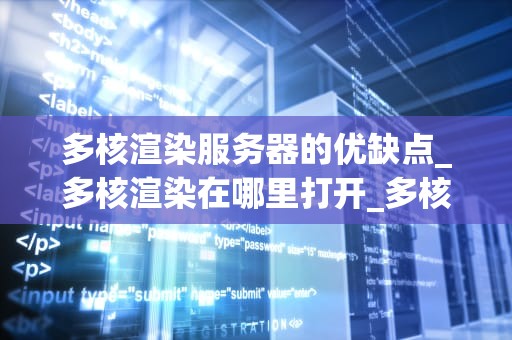多核渲染服务器的优缺点_多核渲染在哪里打开_多核渲染服务器的优缺点分析