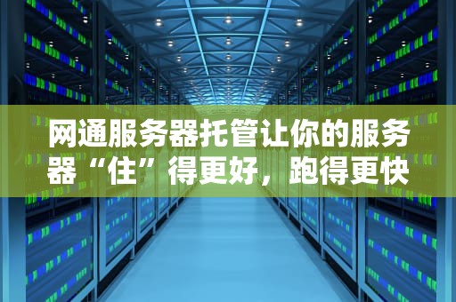 网通服务器托管让你的服务器“住”得更好，跑得更快！