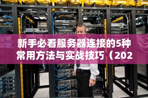 新手必看服务器连接的5种常用方法与实战技巧（2024最新版）