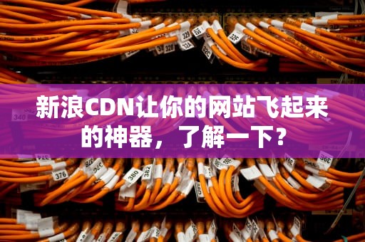 新浪CDN让你的网站飞起来的神器，了解一下？